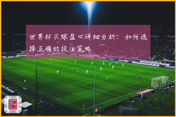 世界杯买球盘口详细分析：如何选择正确的投注策略