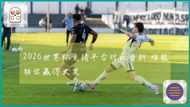 2026世界杯竞猜平台对比分析 谁能助你赢得大奖