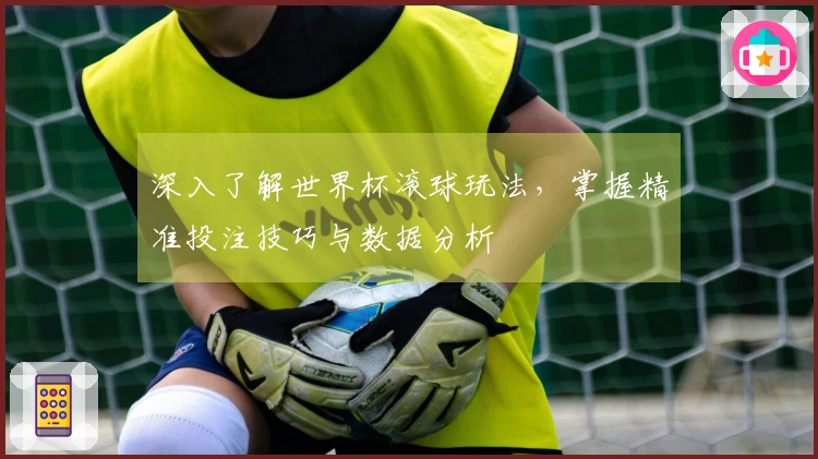 深入了解世界杯滚球玩法，掌握精准投注技巧与数据分析