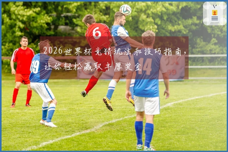 2026世界杯竞猜玩法和技巧指南，让你轻松赢取丰厚奖金