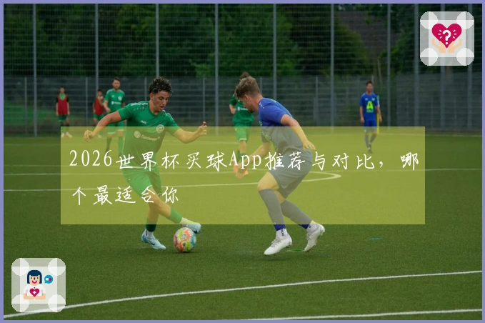 2026世界杯买球App推荐与对比，哪个最适合你