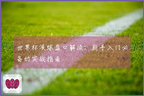 世界杯滚球盘口解读：新手入门必备的实战指南