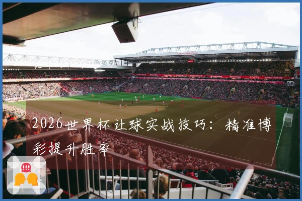 2026世界杯让球实战技巧：精准博彩提升胜率