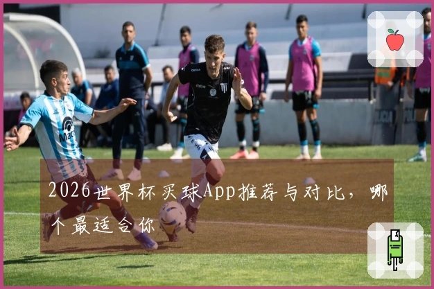 2026世界杯买球App推荐与对比，哪个最适合你
