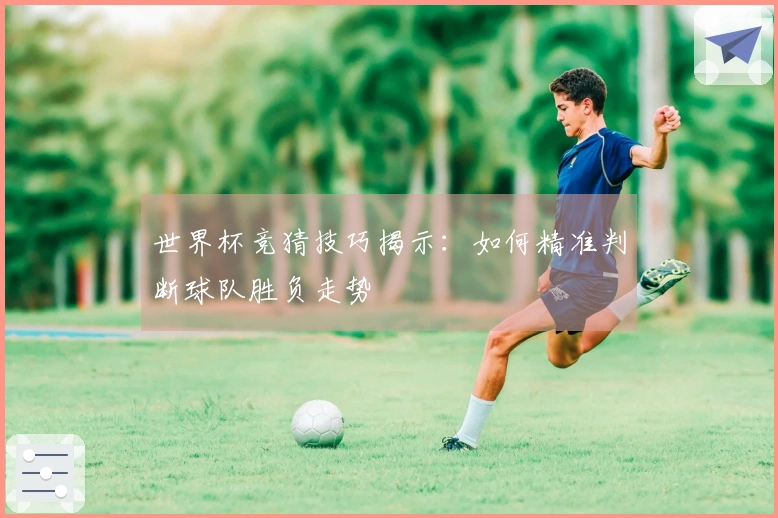 世界杯竞猜技巧揭示：如何精准判断球队胜负走势