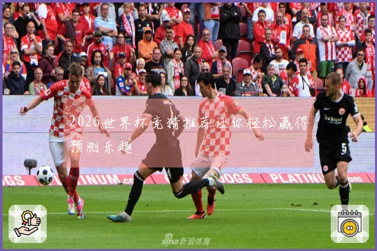 2026世界杯竞猜推荐让你轻松赢得预测乐趣