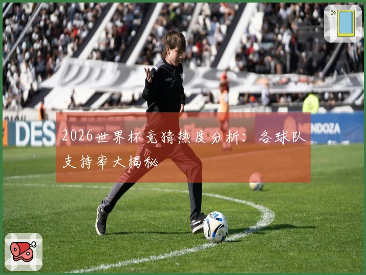 2026世界杯竞猜热度分析：各球队支持率大揭秘